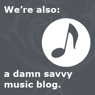 We're also a damn savvy music blog.